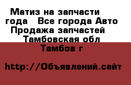 Матиз на запчасти 2010 года - Все города Авто » Продажа запчастей   . Тамбовская обл.,Тамбов г.